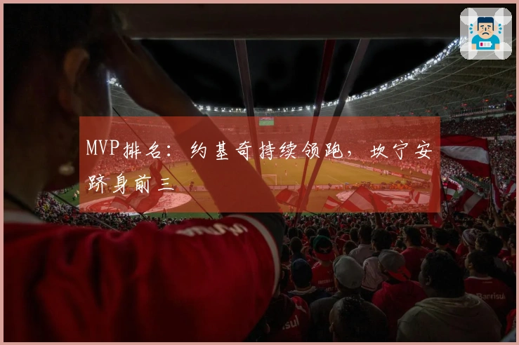 MVP排名：约基奇持续领跑，坎宁安跻身前三