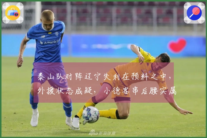 泰山队对阵辽宁失利在预料之中，外援状态成疑，小德客串后腰实属无奈