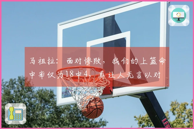 马祖拉：面对惨败，我们的上篮命中率仅为18中4，真让人无言以对
