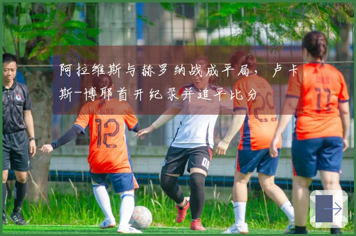 阿拉维斯与赫罗纳战成平局，卢卡斯-博耶首开纪录并追平比分