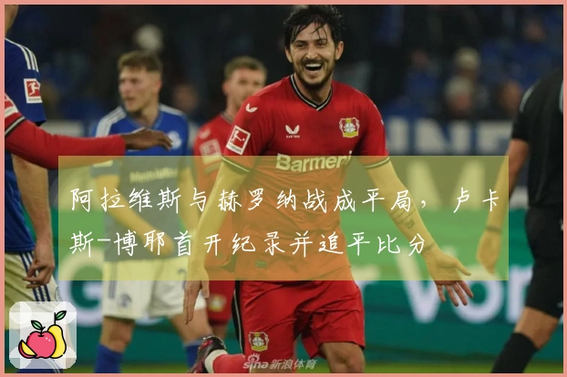 阿拉维斯与赫罗纳战成平局，卢卡斯-博耶首开纪录并追平比分