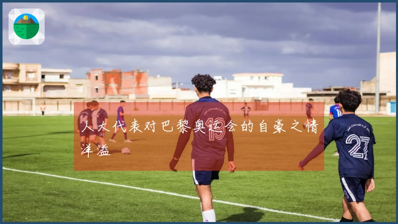 人大代表对巴黎奥运会的自豪之情洋溢