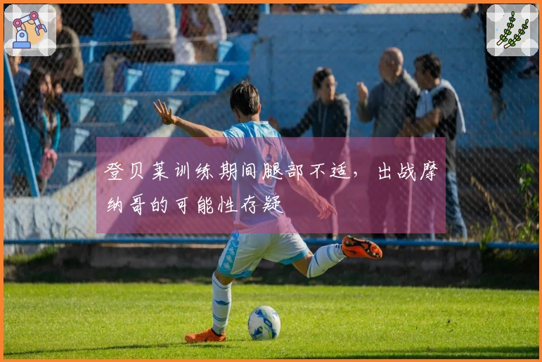 登贝莱训练期间腿部不适，出战摩纳哥的可能性存疑