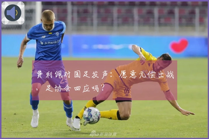 费利佩对国足发声：愿意无偿出战，足协会回应吗？