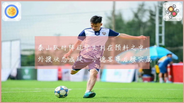 泰山队对阵辽宁失利在预料之中，外援状态成疑，小德客串后腰实属无奈