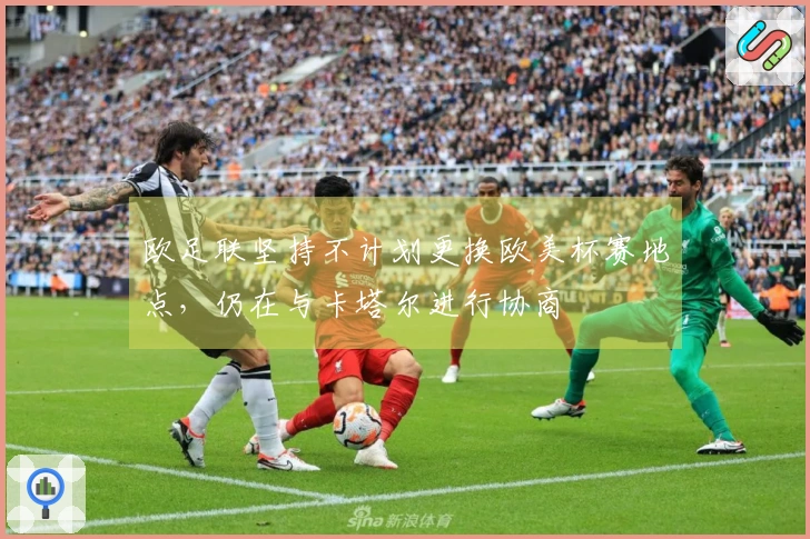 欧足联坚持不计划更换欧美杯赛地点，仍在与卡塔尔进行协商