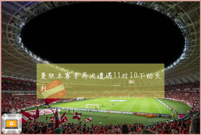 曼联本赛季再次遭遇11对10下的失利