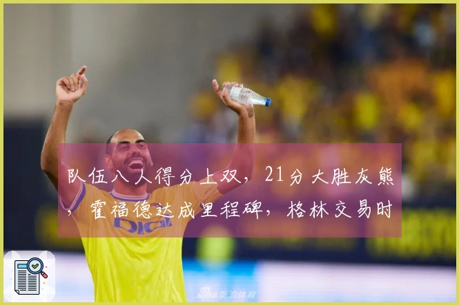 队伍八人得分上双，21分大胜灰熊，霍福德达成里程碑，格林交易时机已到